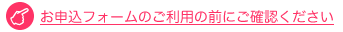お申込みフォームのご利用の前にご確認ください